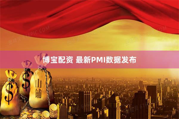 博宝配资 最新PMI数据发布