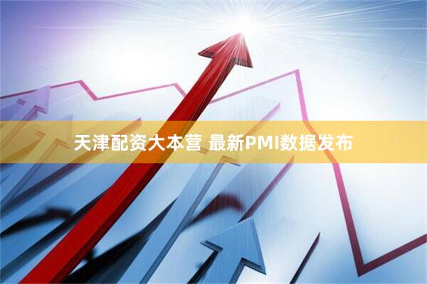 天津配资大本营 最新PMI数据发布