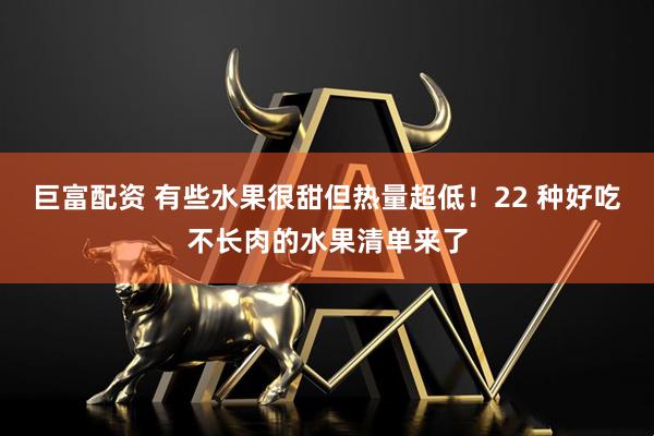 巨富配资 有些水果很甜但热量超低！22 种好吃不长肉的水果清单来了