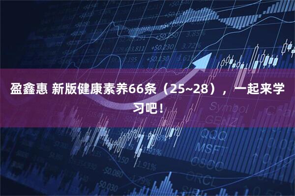 盈鑫惠 新版健康素养66条（25~28），一起来学习吧！