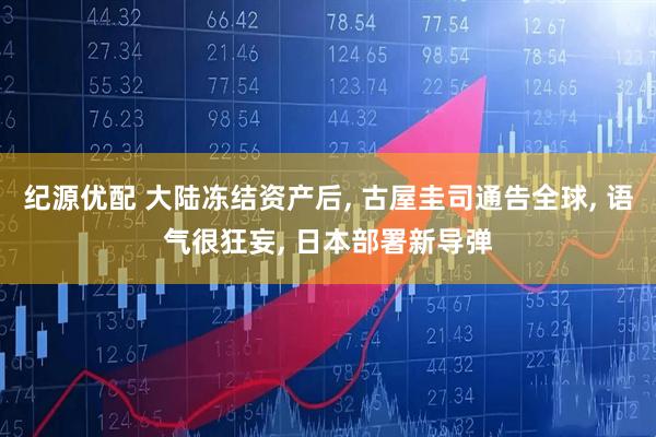 纪源优配 大陆冻结资产后, 古屋圭司通告全球, 语气很狂妄, 日本部署新导弹