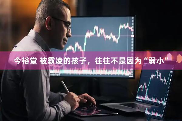 今裕堂 被霸凌的孩子，往往不是因为“弱小”
