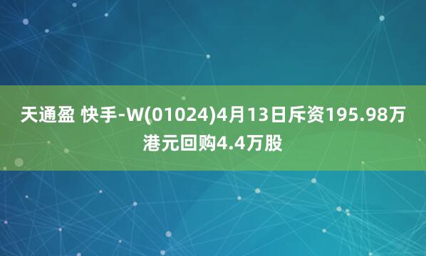 天通盈 快手-W(01024)4月13日斥资195.98万港元回购4.4万股